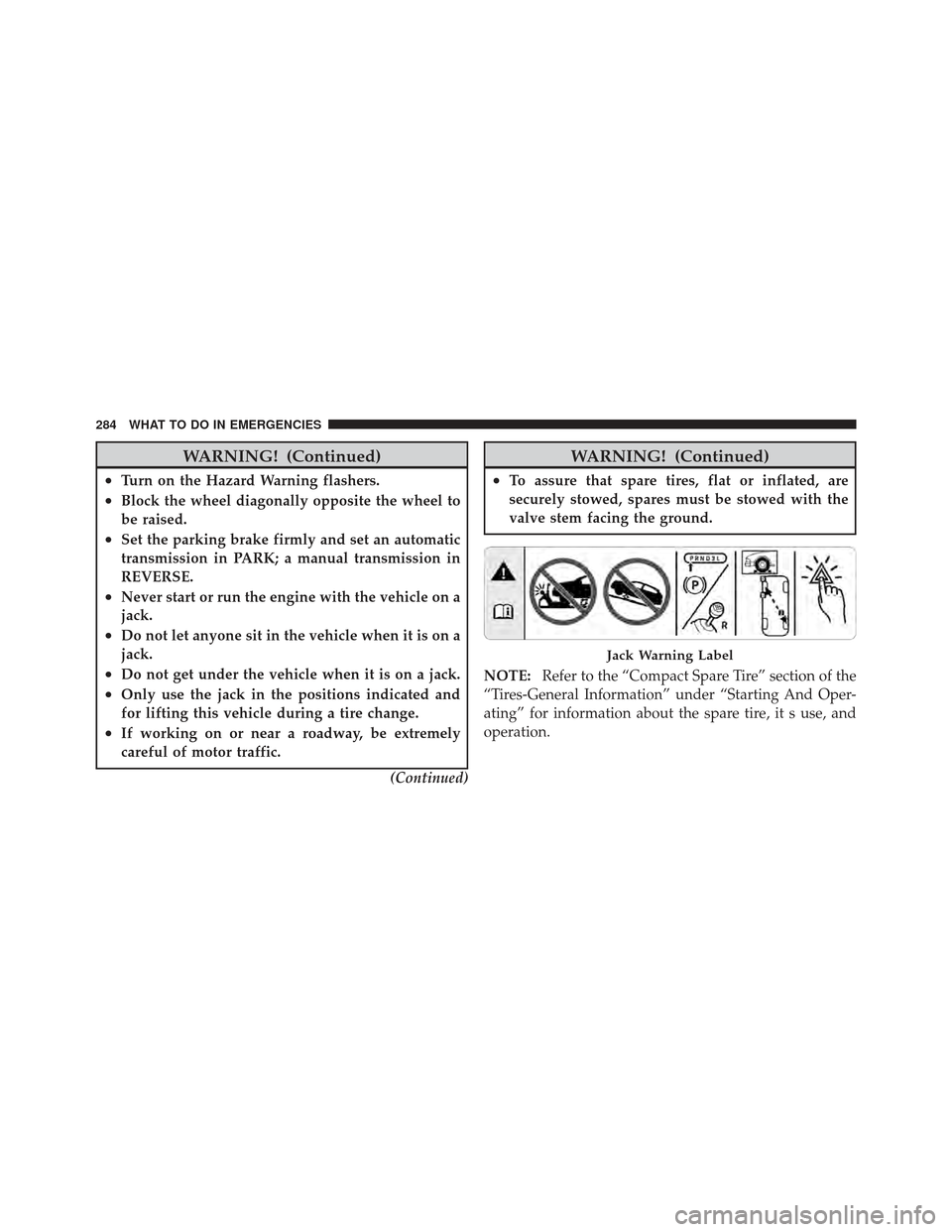 FIAT 500 GUCCI 2012 2.G Owners Manual WARNING! (Continued)
•Turn on the Hazard Warning flashers.
•Block the wheel diagonally opposite the wheel to
be raised.
•Set the parking brake firmly and set an automatic
transmission in PARK; a