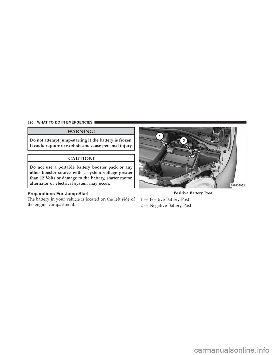 FIAT 500 GUCCI 2012 2.G Owners Manual WARNING!
Do not attempt jump-starting if the battery is frozen.
It could rupture or explode and cause personal injury.
CAUTION!
Do not use a portable battery booster pack or any
other booster source w