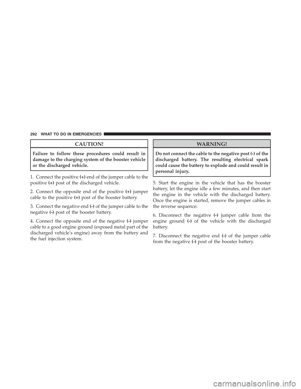 FIAT 500 GUCCI 2012 2.G Owners Manual CAUTION!
Failure to follow these procedures could result in
damage to the charging system of the booster vehicle
or the discharged vehicle.
1. Connect the positive (+)end of the jumper cable to the
po