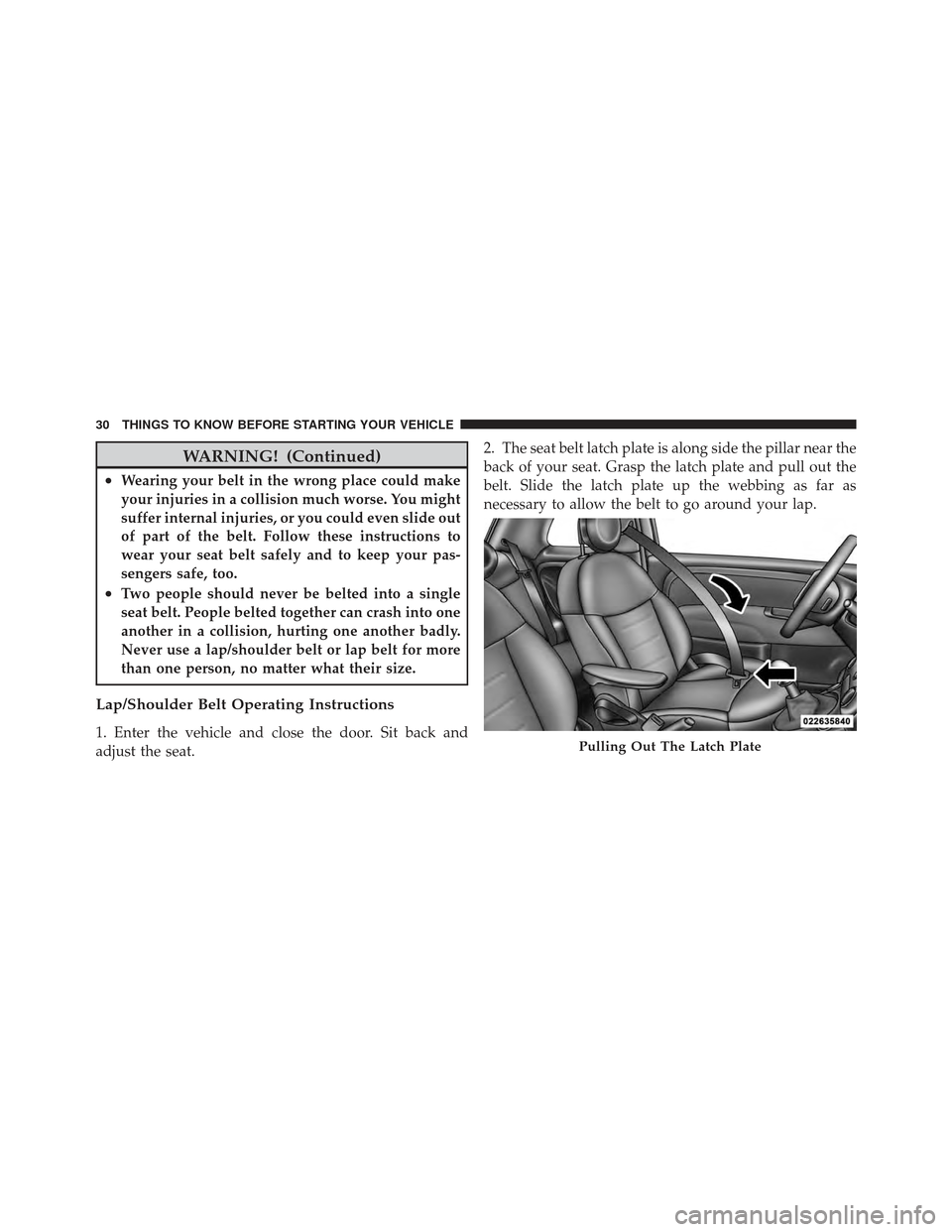 FIAT 500 GUCCI 2012 2.G Owners Guide WARNING! (Continued)
•Wearing your belt in the wrong place could make
your injuries in a collision much worse. You might
suffer internal injuries, or you could even slide out
of part of the belt. Fo