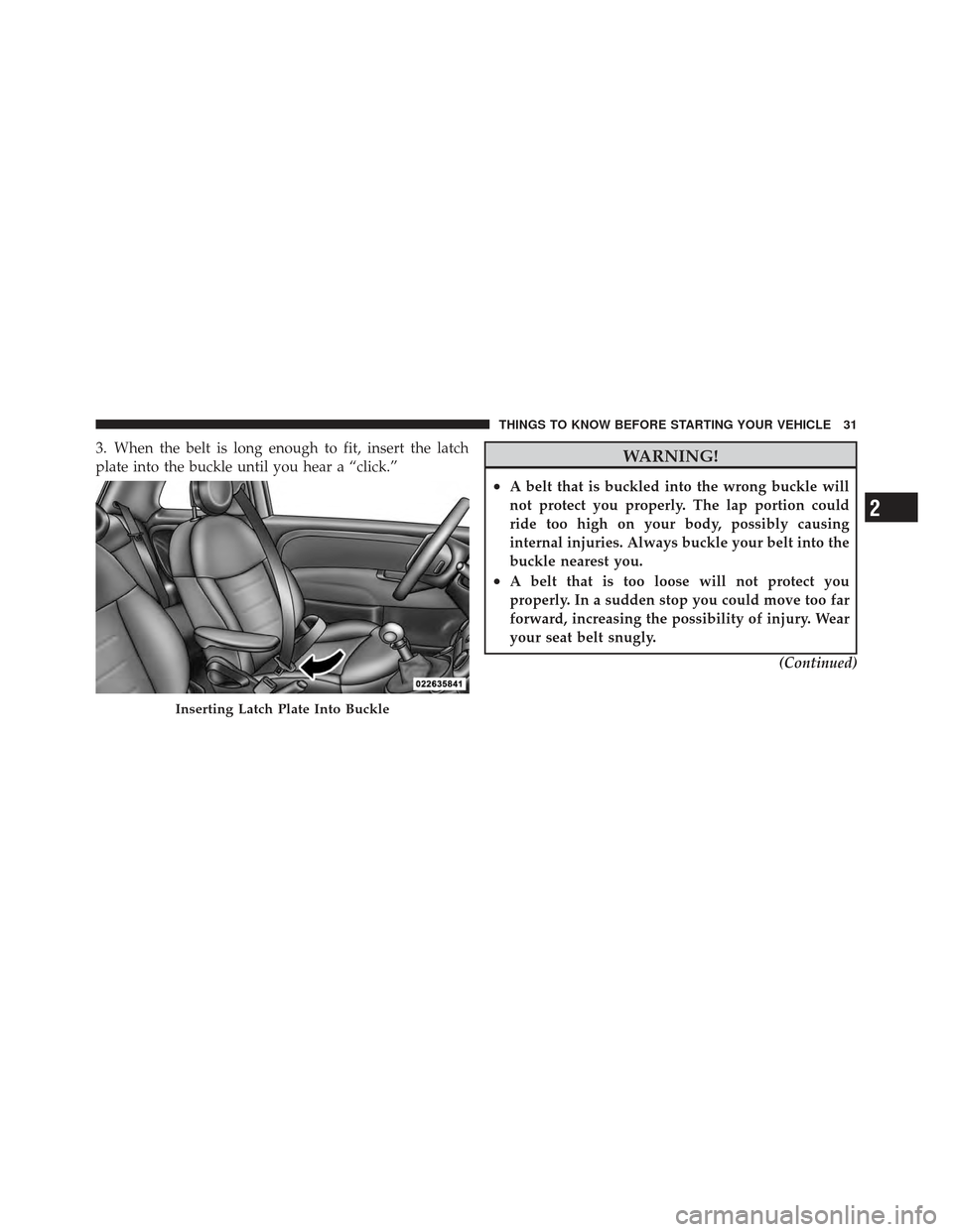 FIAT 500 GUCCI 2012 2.G Owners Guide 3. When the belt is long enough to fit, insert the latch
plate into the buckle until you hear a “click.”WARNING!
•A belt that is buckled into the wrong buckle will
not protect you properly. The 