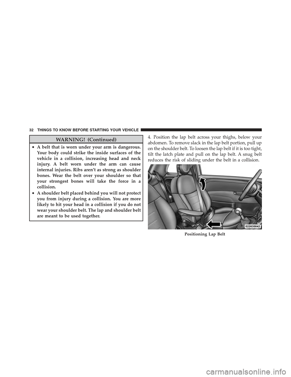 FIAT 500 GUCCI 2012 2.G Owners Guide WARNING! (Continued)
•A belt that is worn under your arm is dangerous.
Your body could strike the inside surfaces of the
vehicle in a collision, increasing head and neck
injury. A belt worn under th