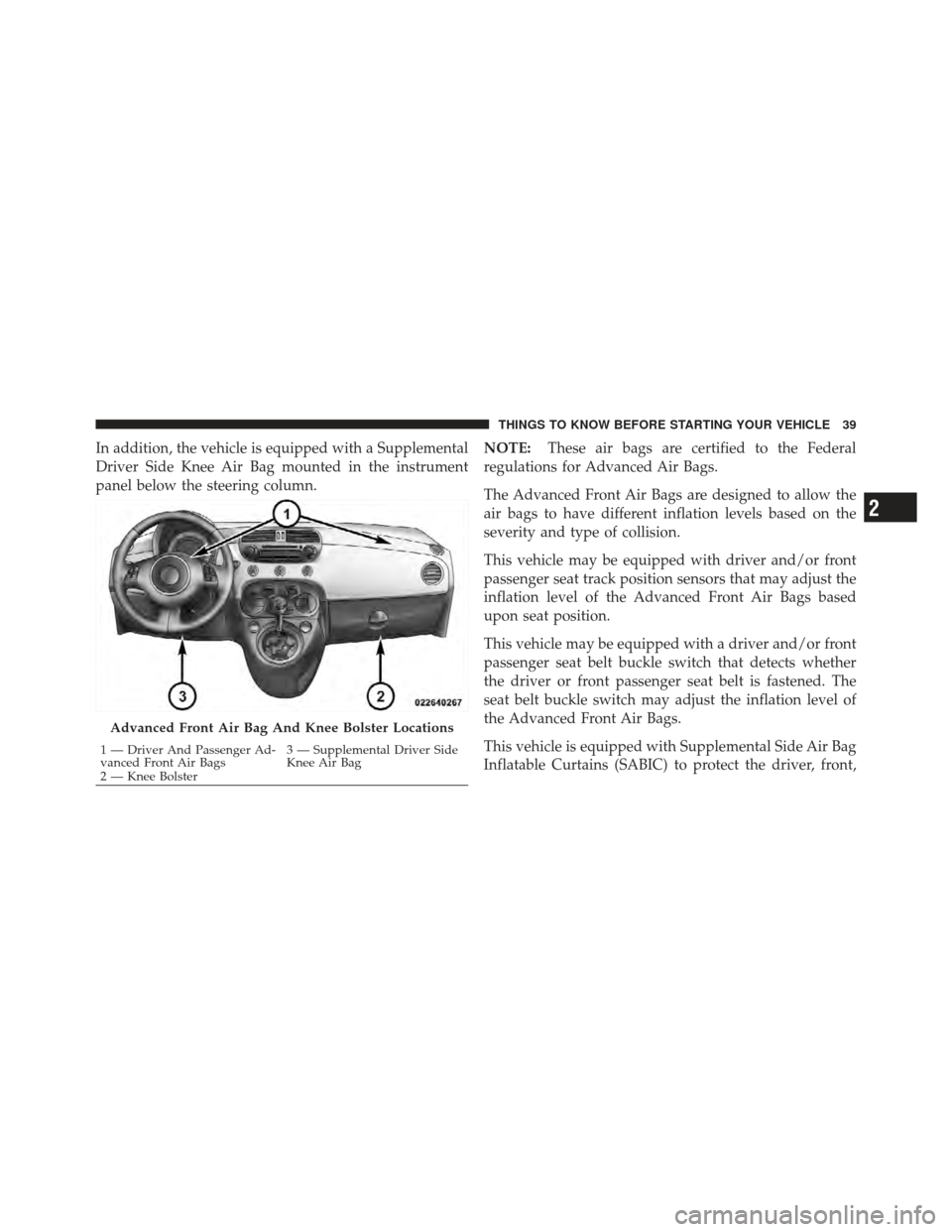 FIAT 500 GUCCI 2012 2.G Service Manual In addition, the vehicle is equipped with a Supplemental
Driver Side Knee Air Bag mounted in the instrument
panel below the steering column.NOTE:
These air bags are certified to the Federal
regulation FIAT 500 GUCCI 2012 2.G Service Manual In addition, the vehicle is equipped with a Supplemental
Driver Side Knee Air Bag mounted in the instrument
panel below the steering column.NOTE:
These air bags are certified to the Federal
regulation