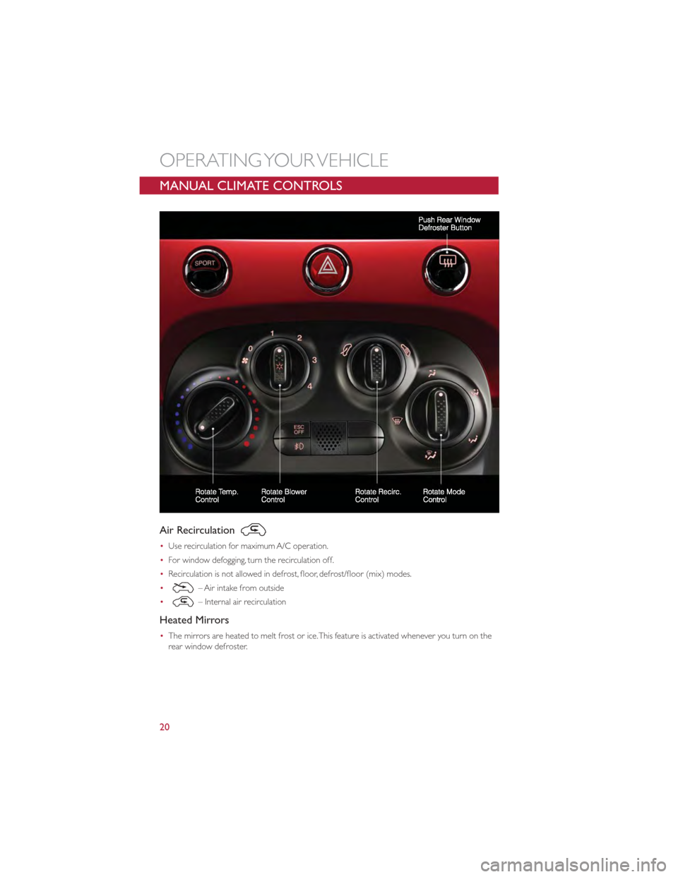 FIAT 500 GUCCI 2012 2.G User Guide MANUAL CLIMATE CONTROLS
Air Recirculation
•Use recirculation for maximum A/C operation.
• For window defogging, turn the recirculation off.
• Recirculation is not allowed in defrost, floor, defr FIAT 500 GUCCI 2012 2.G User Guide MANUAL CLIMATE CONTROLS
Air Recirculation
•Use recirculation for maximum A/C operation.
• For window defogging, turn the recirculation off.
• Recirculation is not allowed in defrost, floor, defr