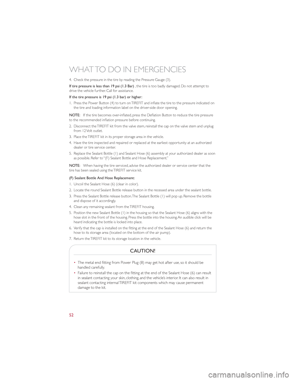 FIAT 500 GUCCI 2012 2.G User Guide 4. Check the pressure in the tire by reading the Pressure Gauge (3).
If tire pressure is less than 19 psi (1.3 Bar), the tire is too badly damaged. Do not attempt to
drive the vehicle further. Call fo