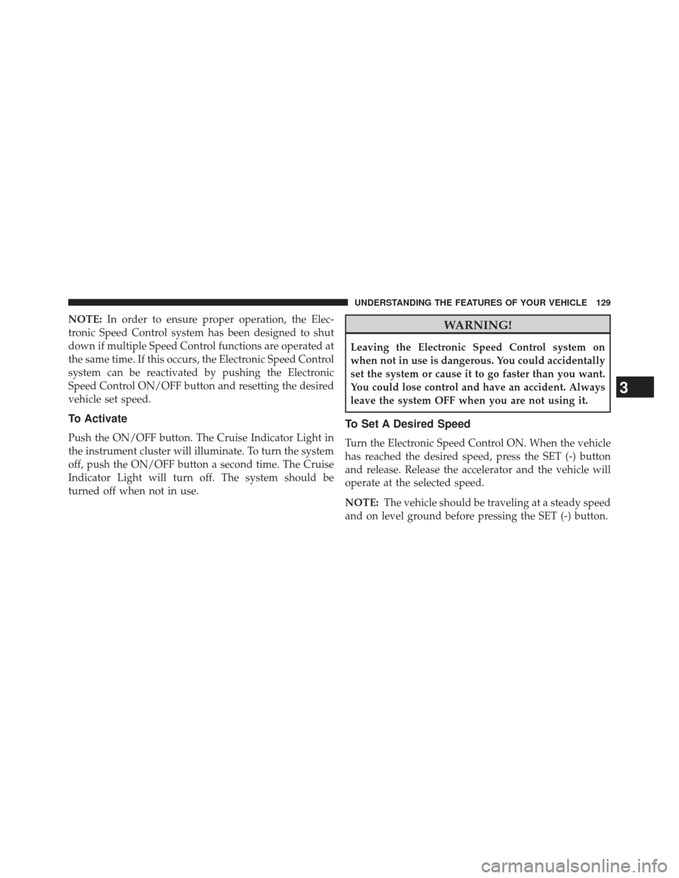 FIAT 500E 2013 2.G Owners Manual NOTE:In order to ensure proper operation, the Elec-
tronic Speed Control system has been designed to shut
down if multiple Speed Control functions are operated at
the same time. If this occurs, the El