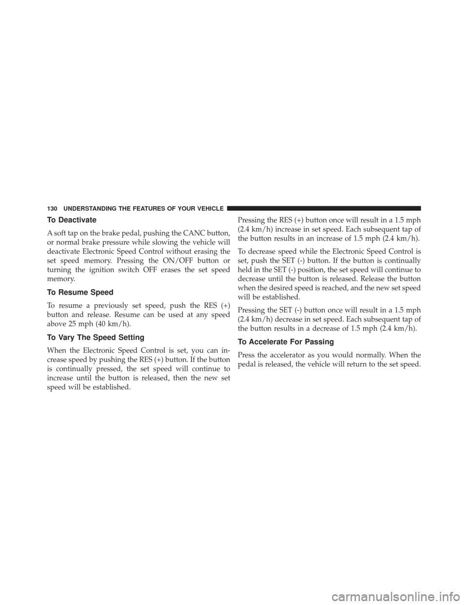 FIAT 500E 2013 2.G Owners Manual To Deactivate
A soft tap on the brake pedal, pushing the CANC button,
or normal brake pressure while slowing the vehicle will
deactivate Electronic Speed Control without erasing the
set speed memory. 