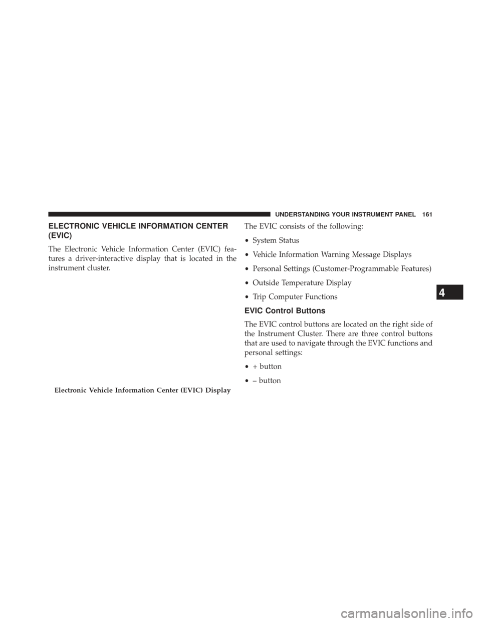 FIAT 500E 2013 2.G Owners Manual ELECTRONIC VEHICLE INFORMATION CENTER
(EVIC)
The Electronic Vehicle Information Center (EVIC) fea-
tures a driver-interactive display that is located in the
instrument cluster.The EVIC consists of the