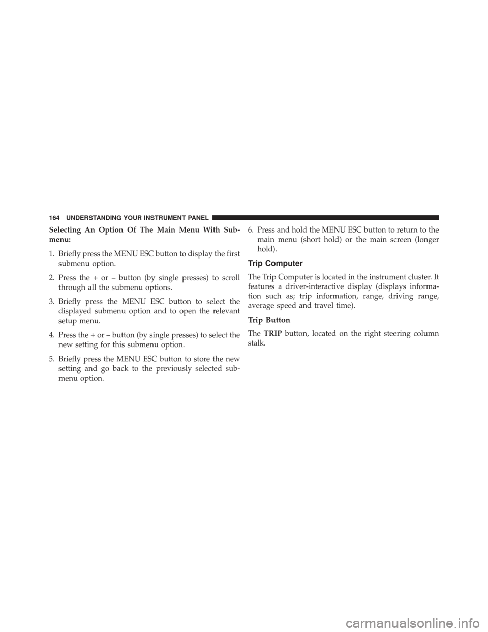 FIAT 500E 2013 2.G Owners Manual Selecting An Option Of The Main Menu With Sub-
menu:
1. Briefly press the MENU ESC button to display the firstsubmenu option.
2. Press the + or – button (by single presses) to scroll through all the