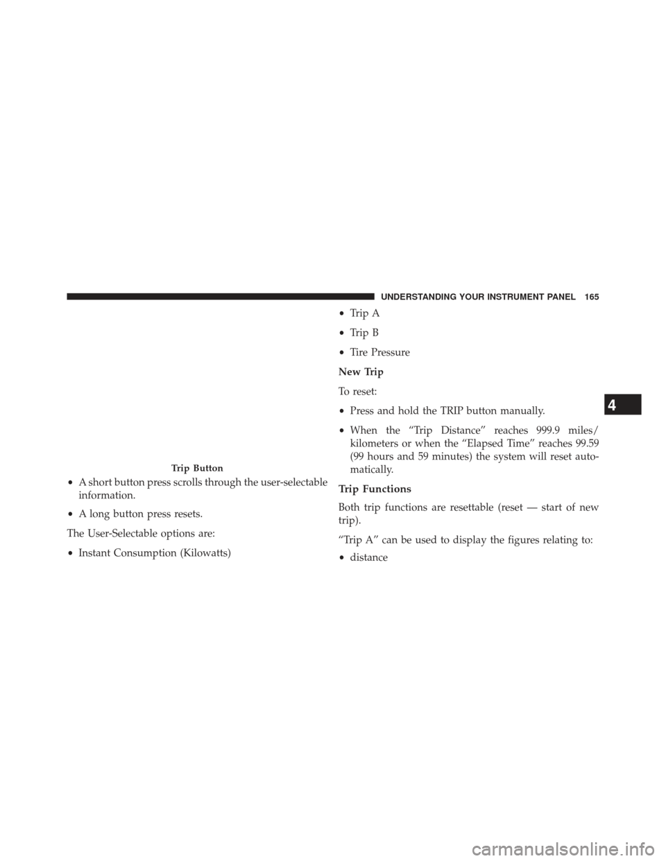FIAT 500E 2013 2.G Owners Manual •A short button press scrolls through the user-selectable
information.
• A long button press resets.
The User-Selectable options are:
• Instant Consumption (Kilowatts) •
Trip A
• Trip B
• 