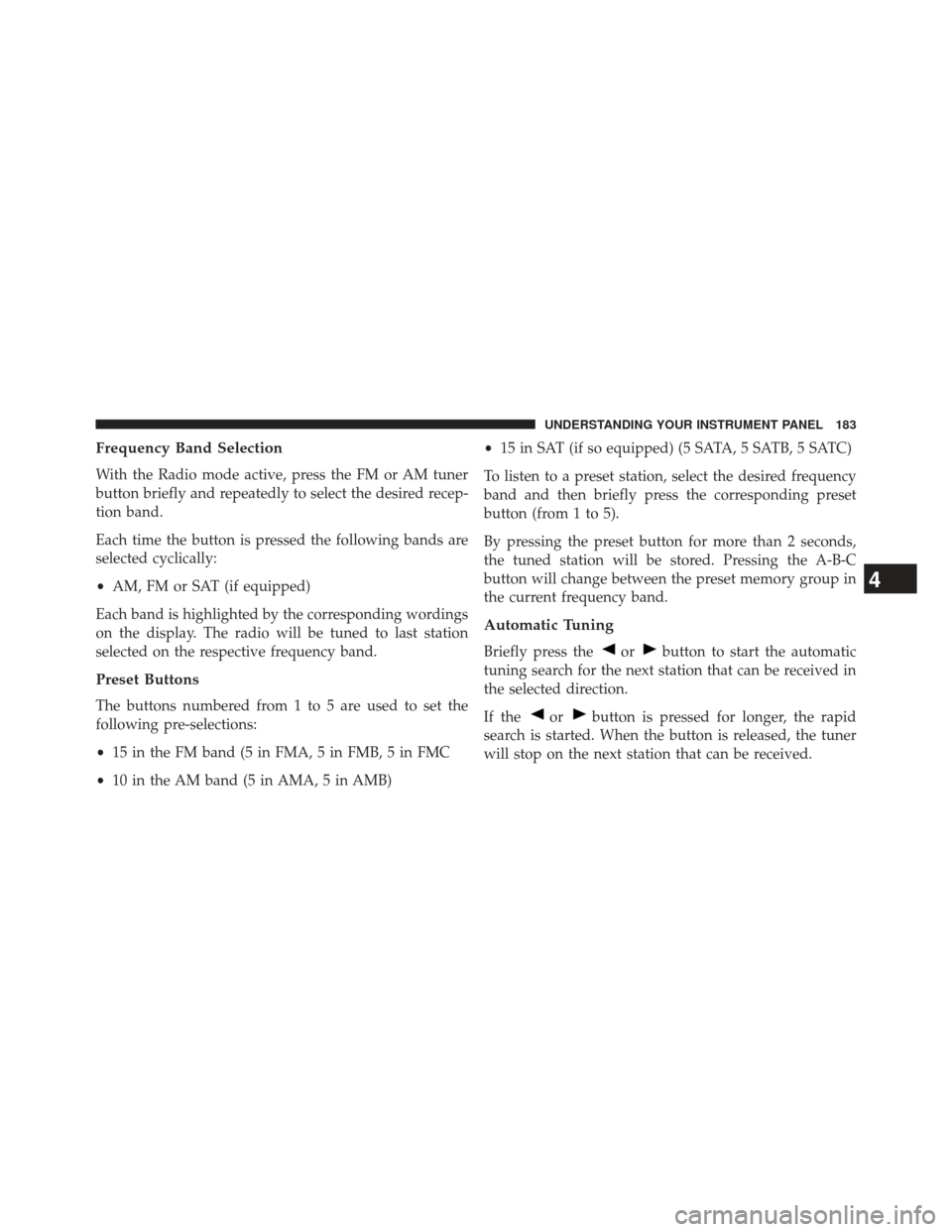 FIAT 500E 2013 2.G Owners Manual Frequency Band Selection
With the Radio mode active, press the FM or AM tuner
button briefly and repeatedly to select the desired recep-
tion band.
Each time the button is pressed the following bands 