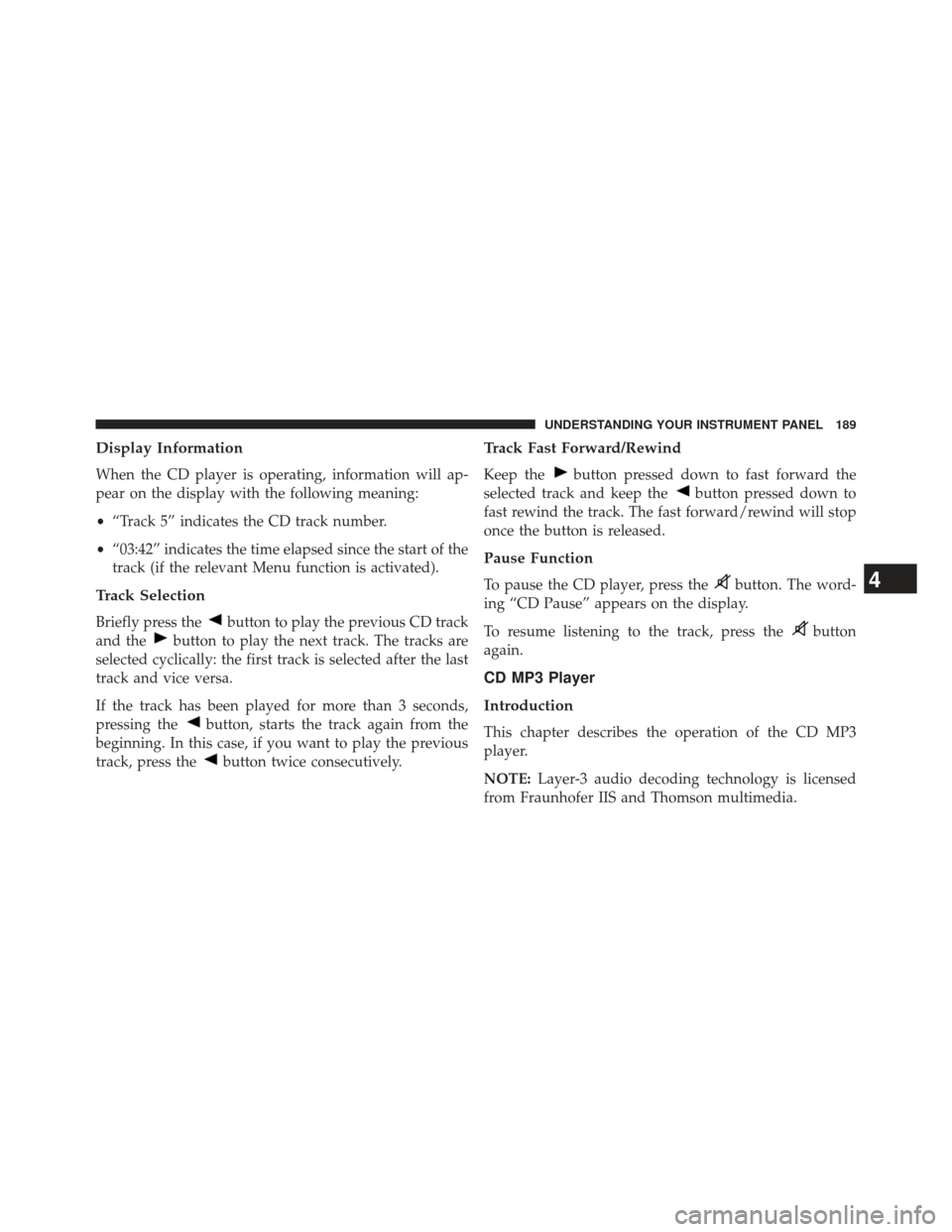 FIAT 500E 2013 2.G Owners Manual Display Information
When the CD player is operating, information will ap-
pear on the display with the following meaning:
•“Track 5” indicates the CD track number.
• “03:42” indicates the 