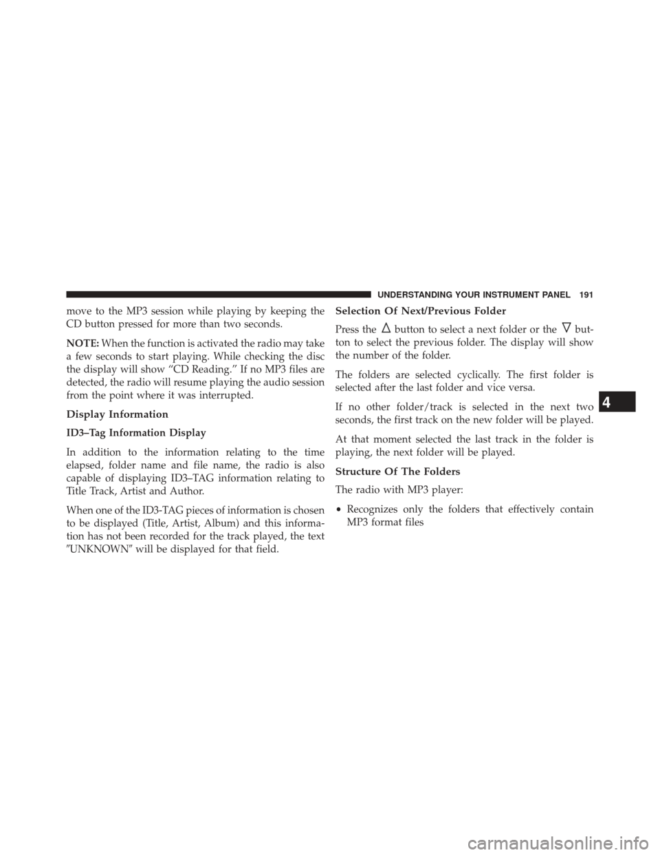 FIAT 500E 2013 2.G Owners Manual move to the MP3 session while playing by keeping the
CD button pressed for more than two seconds.
NOTE:When the function is activated the radio may take
a few seconds to start playing. While checking 
