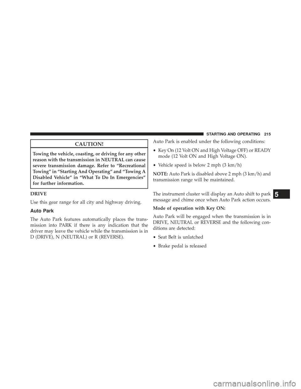 FIAT 500E 2013 2.G Owners Manual CAUTION!
Towing the vehicle, coasting, or driving for any other
reason with the transmission in NEUTRAL can cause
severe transmission damage. Refer to “Recreational
Towing” in “Starting And Oper