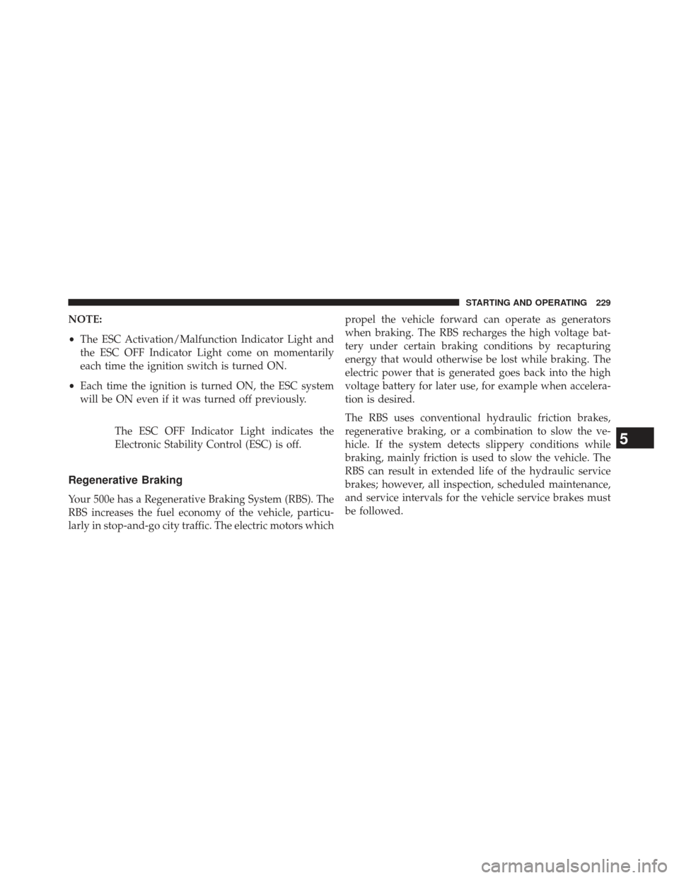 FIAT 500E 2013 2.G Owners Manual NOTE:
•The ESC Activation/Malfunction Indicator Light and
the ESC OFF Indicator Light come on momentarily
each time the ignition switch is turned ON.
• Each time the ignition is turned ON, the ESC