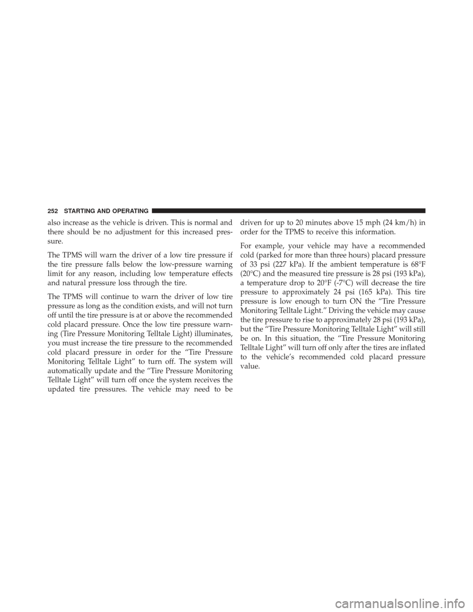 FIAT 500E 2013 2.G Owners Manual also increase as the vehicle is driven. This is normal and
there should be no adjustment for this increased pres-
sure.
The TPMS will warn the driver of a low tire pressure if
the tire pressure falls  FIAT 500E 2013 2.G Owners Manual also increase as the vehicle is driven. This is normal and
there should be no adjustment for this increased pres-
sure.
The TPMS will warn the driver of a low tire pressure if
the tire pressure falls