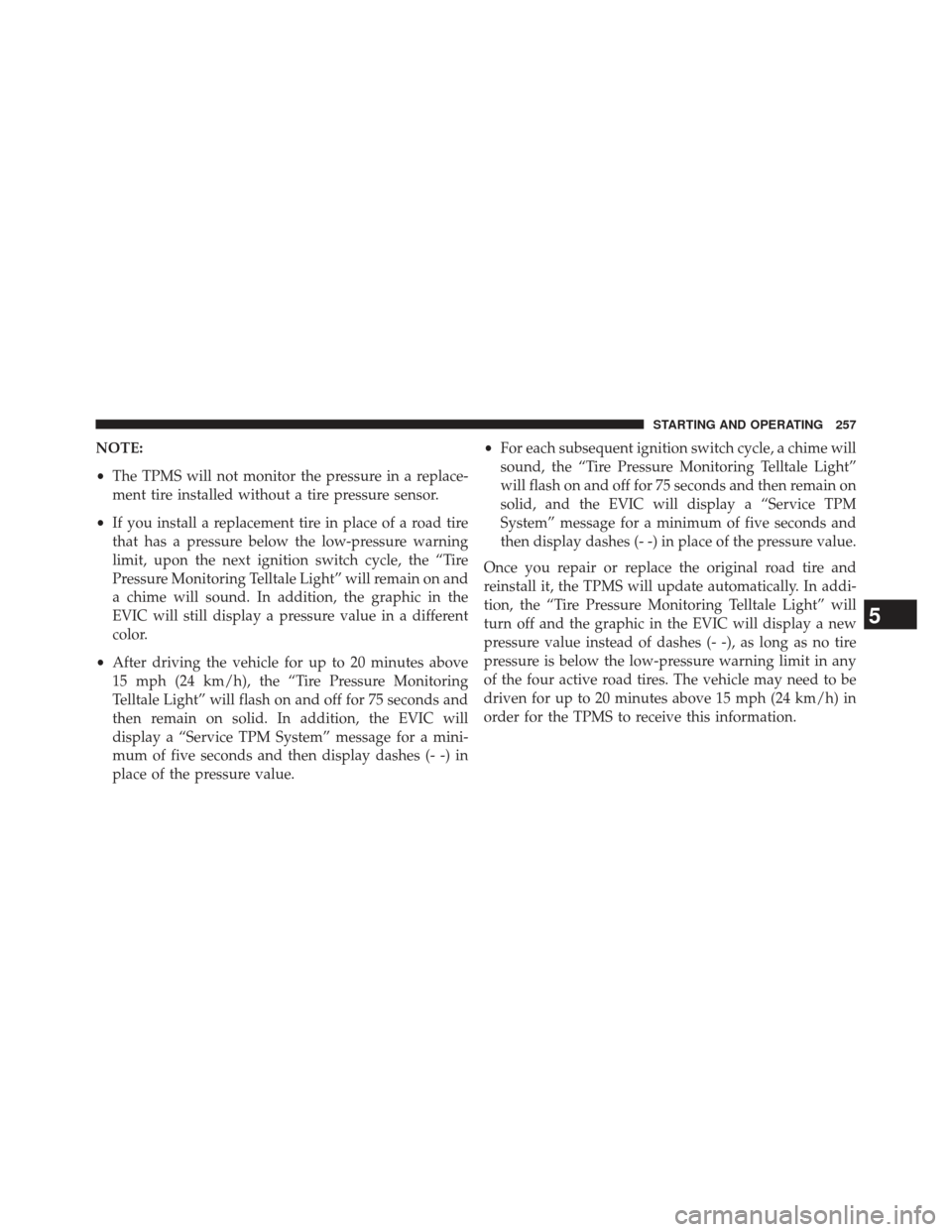 FIAT 500E 2013 2.G Owners Manual NOTE:
•The TPMS will not monitor the pressure in a replace-
ment tire installed without a tire pressure sensor.
• If you install a replacement tire in place of a road tire
that has a pressure belo FIAT 500E 2013 2.G Owners Manual NOTE:
•The TPMS will not monitor the pressure in a replace-
ment tire installed without a tire pressure sensor.
• If you install a replacement tire in place of a road tire
that has a pressure belo