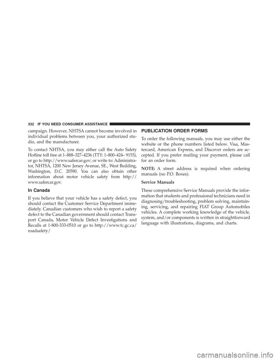 FIAT 500E 2013 2.G Owners Manual campaign. However, NHTSA cannot become involved in
individual problems between you, your authorized stu-
dio, and the manufacturer.
To contact NHTSA, you may either call the Auto Safety
Hotline toll f