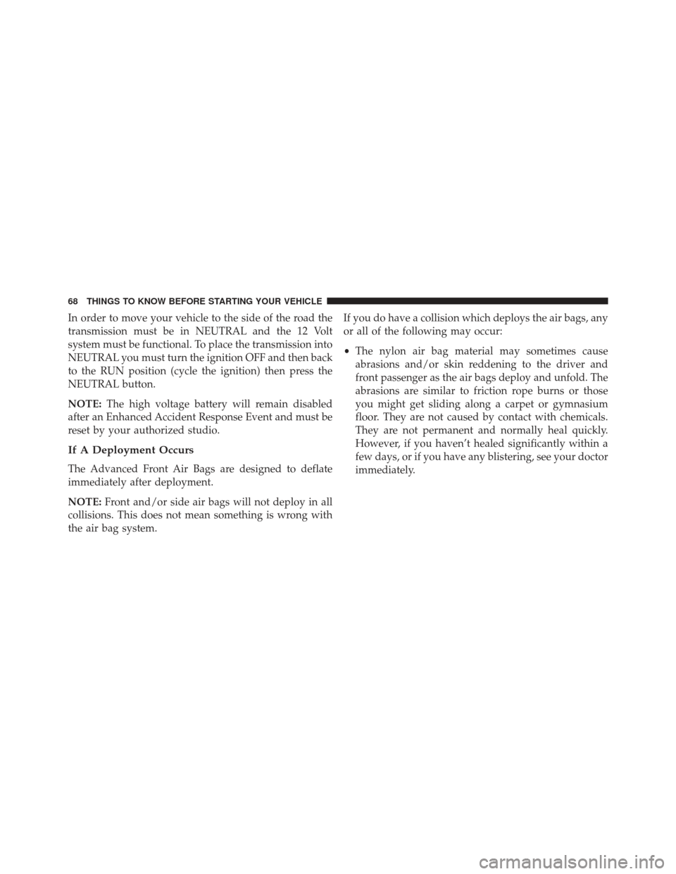 FIAT 500E 2013 2.G Repair Manual In order to move your vehicle to the side of the road the
transmission must be in NEUTRAL and the 12 Volt
system must be functional. To place the transmission into
NEUTRAL you must turn the ignition O