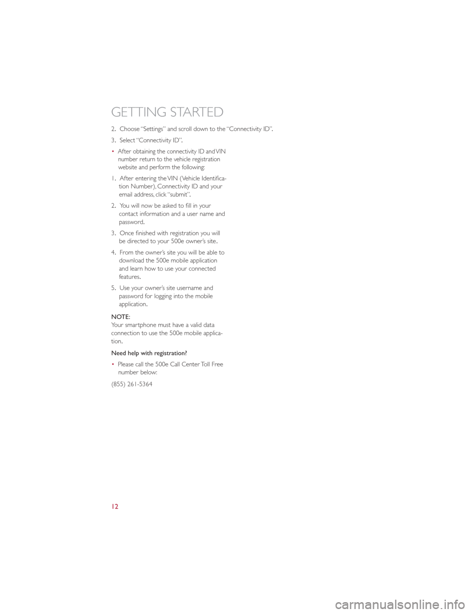 FIAT 500E 2013 2.G Owners Manual 2.Choose “Settings” and scroll down to the “Connectivity ID” .
3. Select “Connectivity ID” .
•
After obtaining the connectivity ID and VIN number return to the vehicle registration
websi FIAT 500E 2013 2.G Owners Manual 2.Choose “Settings” and scroll down to the “Connectivity ID” .
3. Select “Connectivity ID” .
•
After obtaining the connectivity ID and VIN number return to the vehicle registration
websi