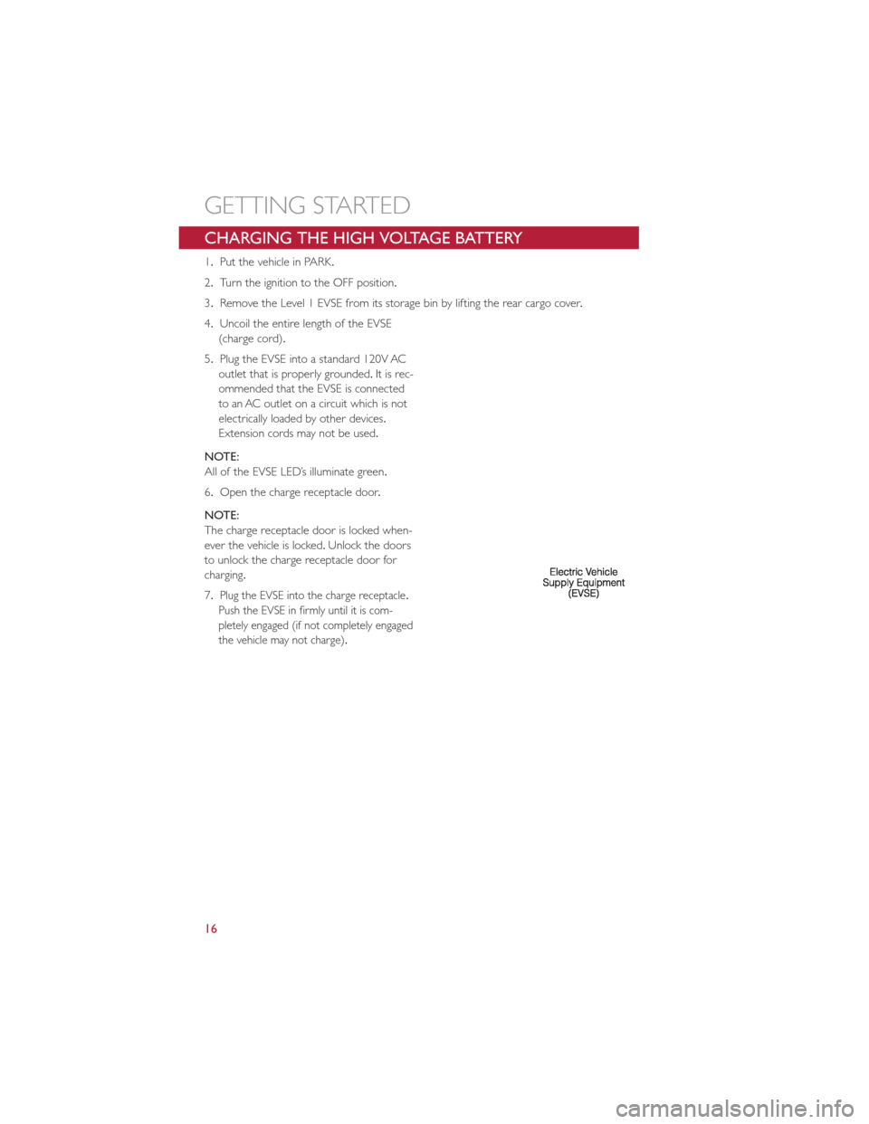 FIAT 500E 2013 2.G Owners Manual CHARGING THE HIGH VOLTAGE BATTERY
1.Put the vehicle in PARK.
2. Turn the ignition to the OFF position.
3. Remove the Level 1 EVSE from its storage bin by lifting the rear cargo cover .
4. Uncoil the e FIAT 500E 2013 2.G Owners Manual CHARGING THE HIGH VOLTAGE BATTERY
1.Put the vehicle in PARK.
2. Turn the ignition to the OFF position.
3. Remove the Level 1 EVSE from its storage bin by lifting the rear cargo cover .
4. Uncoil the e