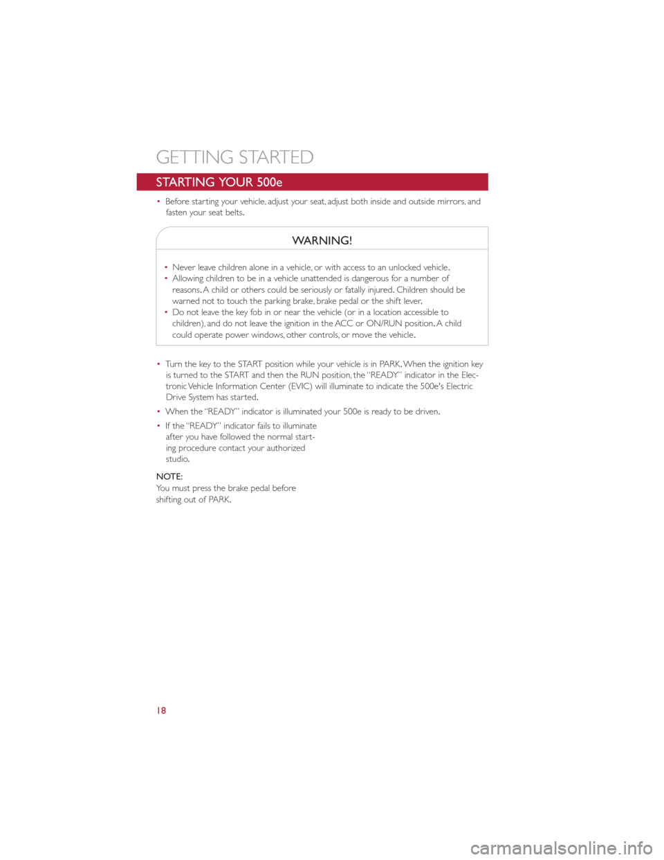 FIAT 500E 2013 2.G Owners Manual STARTING YOUR 500e
•Before starting your vehicle, adjust your seat, adjust both inside and outside mirrors, and
fasten your seat belts .
WARNING!
•Never leave children alone in a vehicle, or with FIAT 500E 2013 2.G Owners Manual STARTING YOUR 500e
•Before starting your vehicle, adjust your seat, adjust both inside and outside mirrors, and
fasten your seat belts .
WARNING!
•Never leave children alone in a vehicle, or with