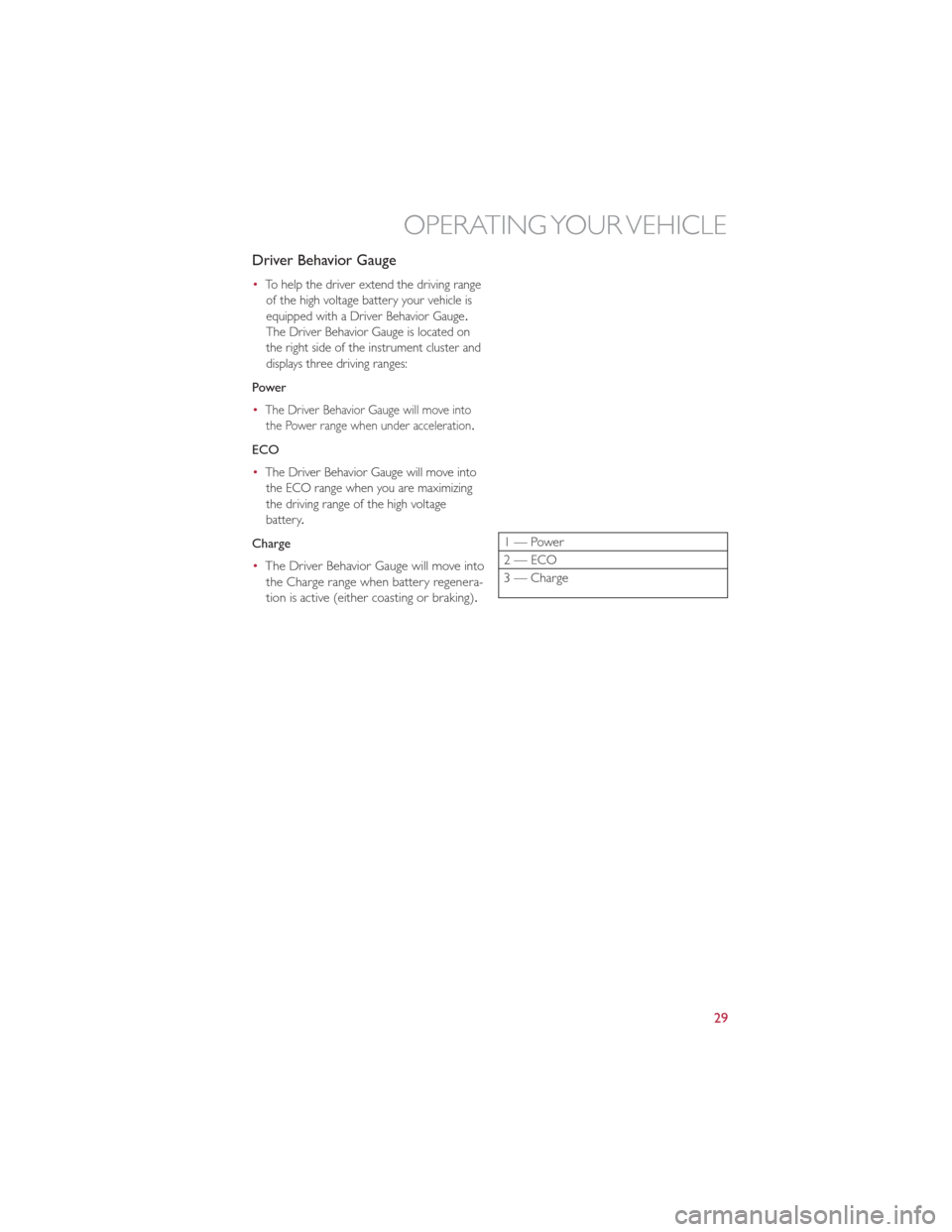 FIAT 500E 2013 2.G Owners Guide Driver Behavior Gauge
•To help the driver extend the driving rangeof the high voltage battery your vehicle is
equipped with a Driver Behavior Gauge .
The Driver Behavior Gauge is located on
the righ