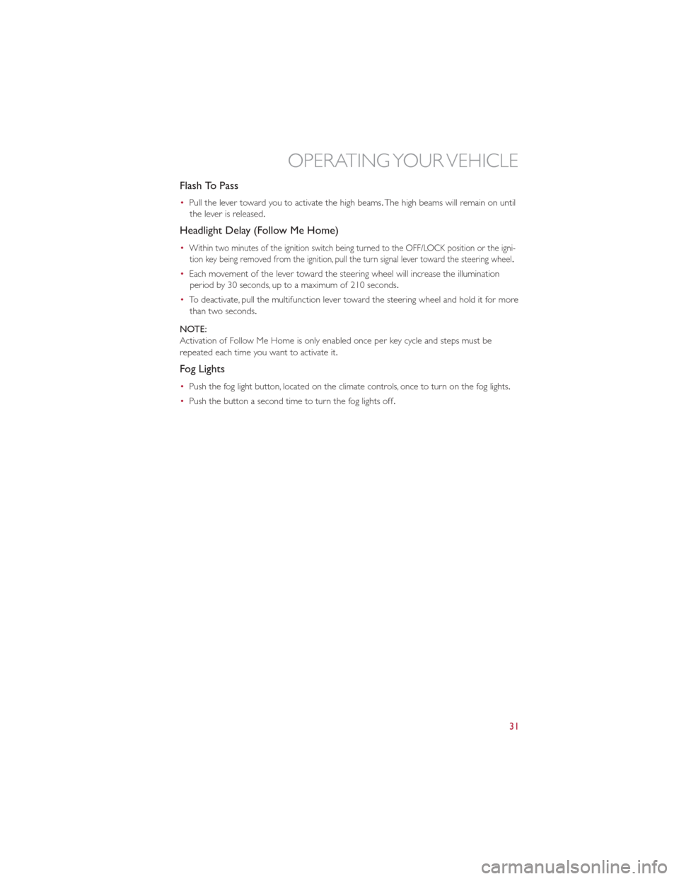 FIAT 500E 2013 2.G User Guide Flash To Pass
•Pull the lever toward you to activate the high beams. The high beams will remain on until
the lever is released.
Headlight Delay (Follow Me Home)
•Within two minutes of the ignition