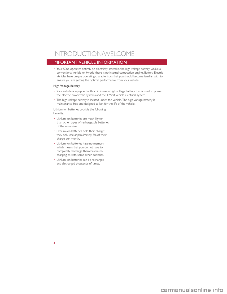 FIAT 500E 2013 2.G User Guide IMPORTANT VEHICLE INFORMATION
•Your 500e operates entirely on electricity stored in the high voltage battery .Unlike a
conventional vehicle or Hybrid there is no internal combustion engine .Battery 