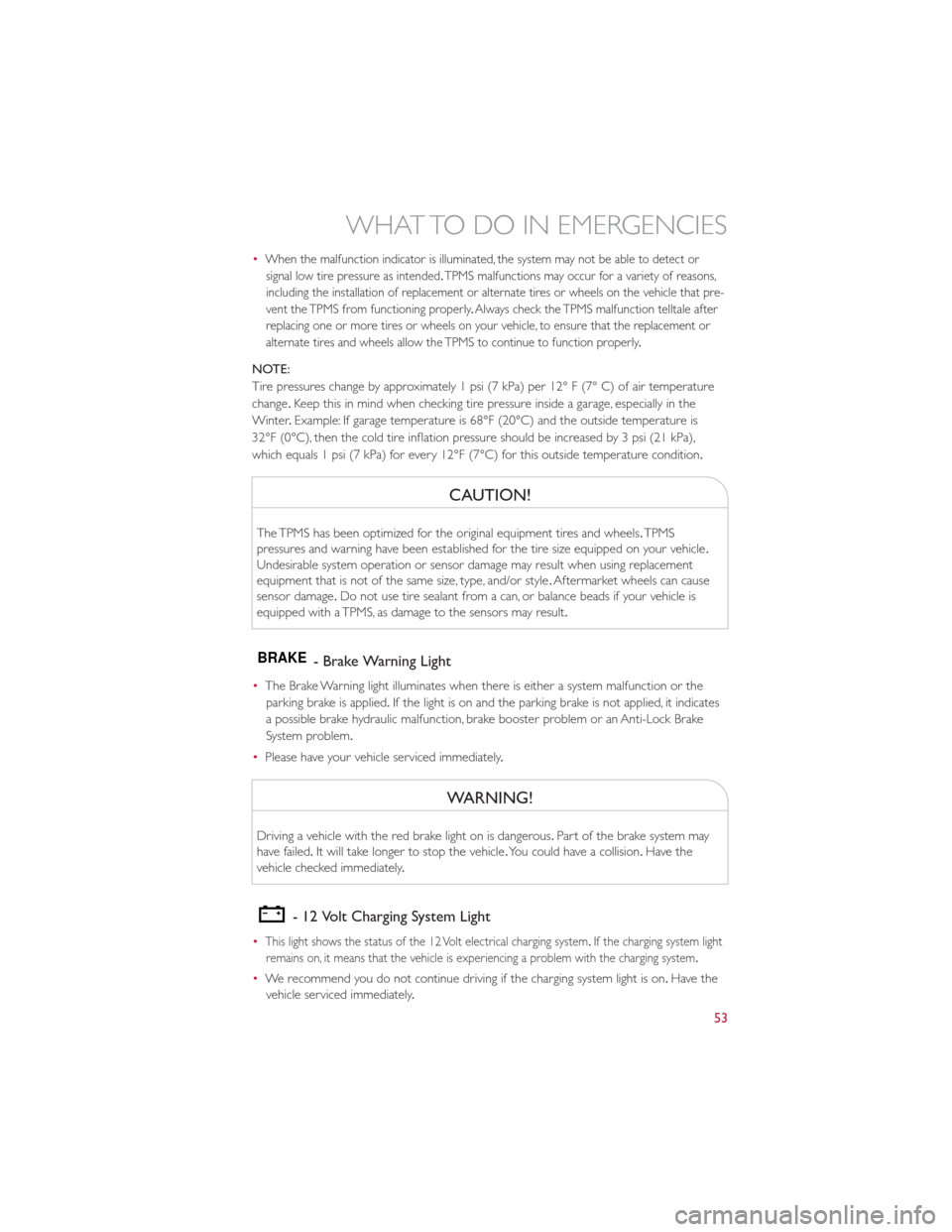 FIAT 500E 2013 2.G User Guide •When the malfunction indicator is illuminated, the system may not be able to detect orsignal low tire pressure as intended .TPMS malfunctions may occur for a variety of reasons,
including the insta