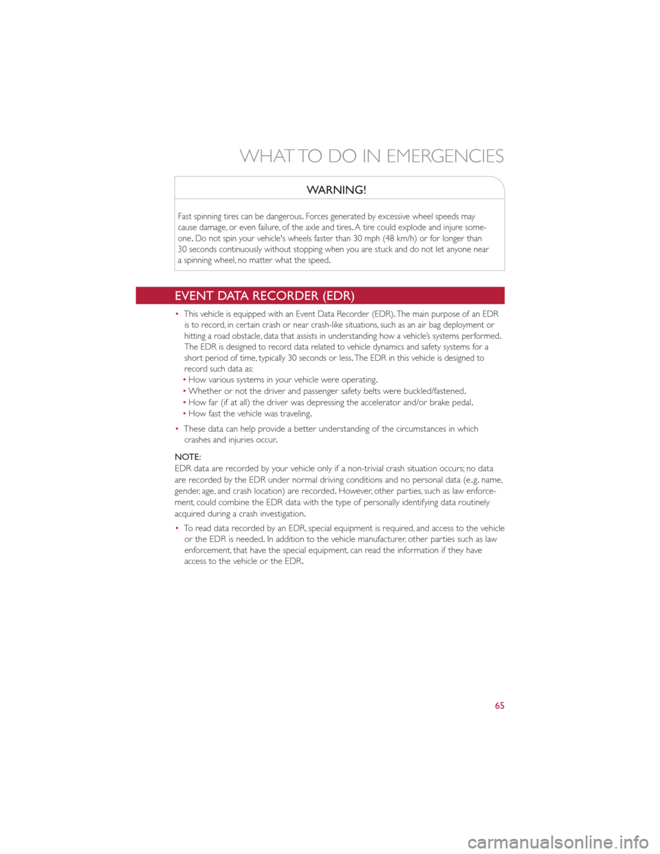 FIAT 500E 2013 2.G User Guide WARNING!
Fast spinning tires can be dangerous.Forces generated by excessive wheel speeds may
cause damage, or even failure, of the axle and tires .A tire could explode and injure some-
one .Do not spi