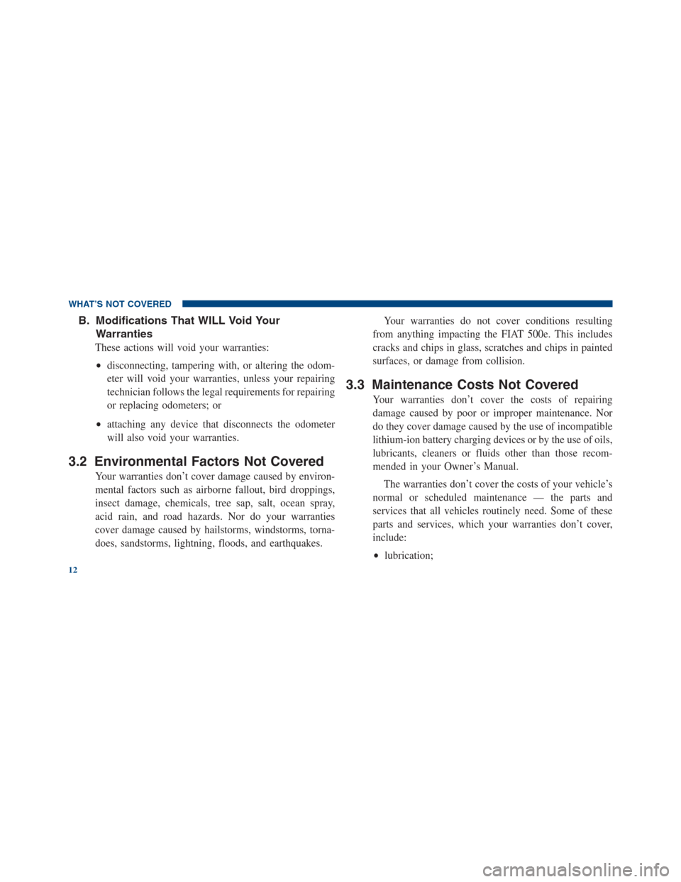 FIAT 500E 2013 2.G Warranty Booklet B. Modifications That WILL Void Your
Warranties
These actions will void your warranties:
•disconnecting, tampering with, or altering the odom-
eter will void your warranties, unless your repairing
t