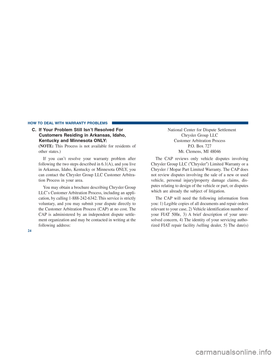 FIAT 500E 2013 2.G Warranty Booklet C. If Your Problem Still Isn’t Resolved For
Customers Residing in Arkansas, Idaho,
Kentucky and Minnesota ONLY:
(NOTE:This Process is not available for residents of
other states.)
If you can’t res