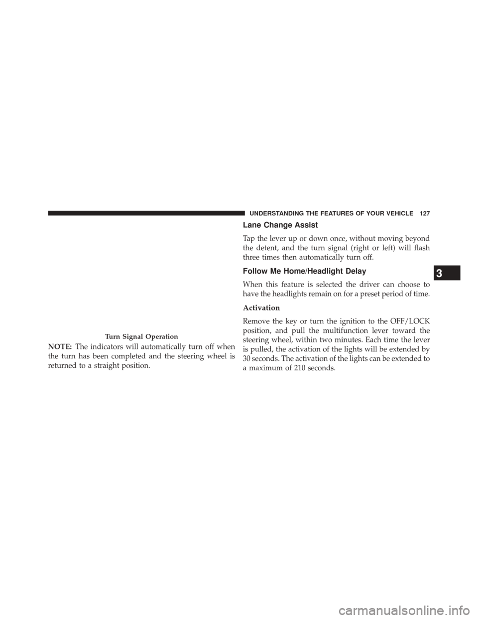 FIAT 500E 2014 2.G Owners Manual NOTE:The indicators will automatically turn off when
the turn has been completed and the steering wheel is
returned to a straight position.
Lane Change Assist
Tap the lever up or down once, without mo