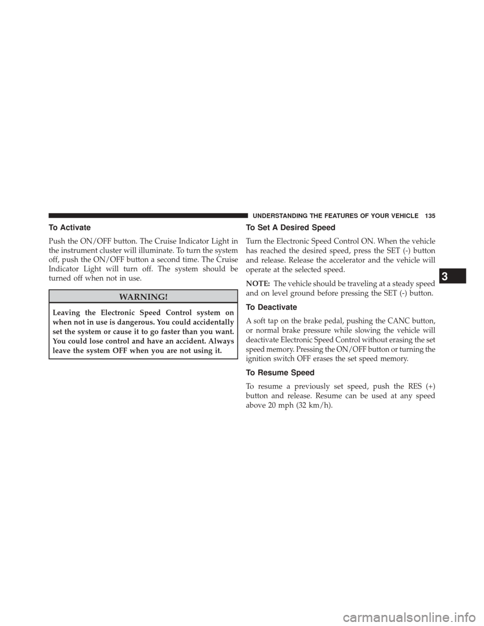 FIAT 500E 2014 2.G Owners Manual To Activate
Push the ON/OFF button. The Cruise Indicator Light in
the instrument cluster will illuminate. To turn the system
off, push the ON/OFF button a second time. The Cruise
Indicator Light will 