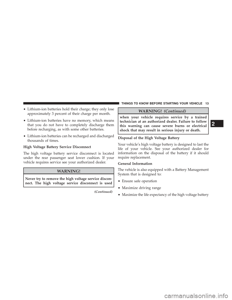 FIAT 500E 2014 2.G Owners Manual •Lithium-ion batteries hold their charge; they only lose
approximately 3 percent of their charge per month.
• Lithium-ion batteries have no memory, which means
that you do not have to completely d