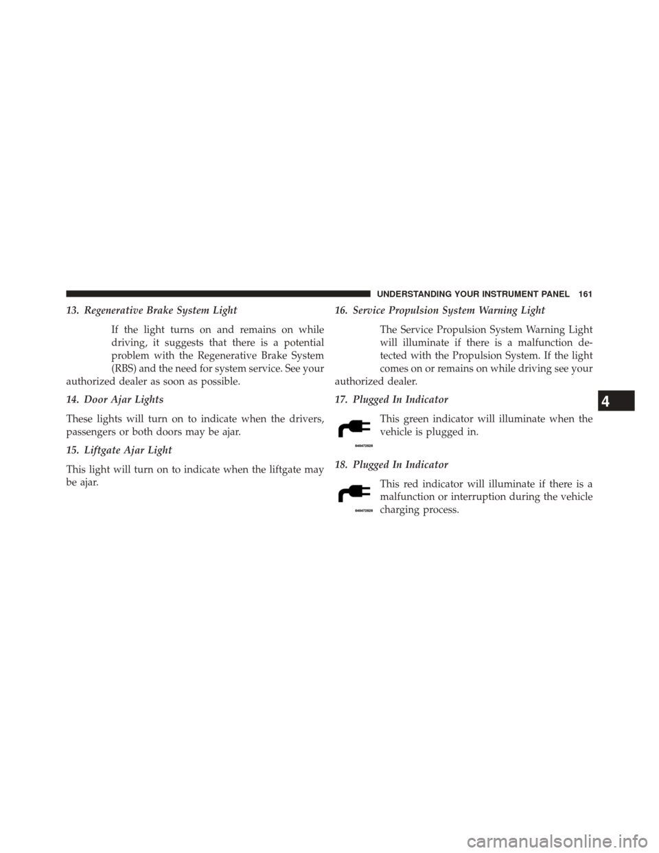 FIAT 500E 2014 2.G Owners Manual 13. Regenerative Brake System LightIf the light turns on and remains on while
driving, it suggests that there is a potential
problem with the Regenerative Brake System
(RBS) and the need for system se