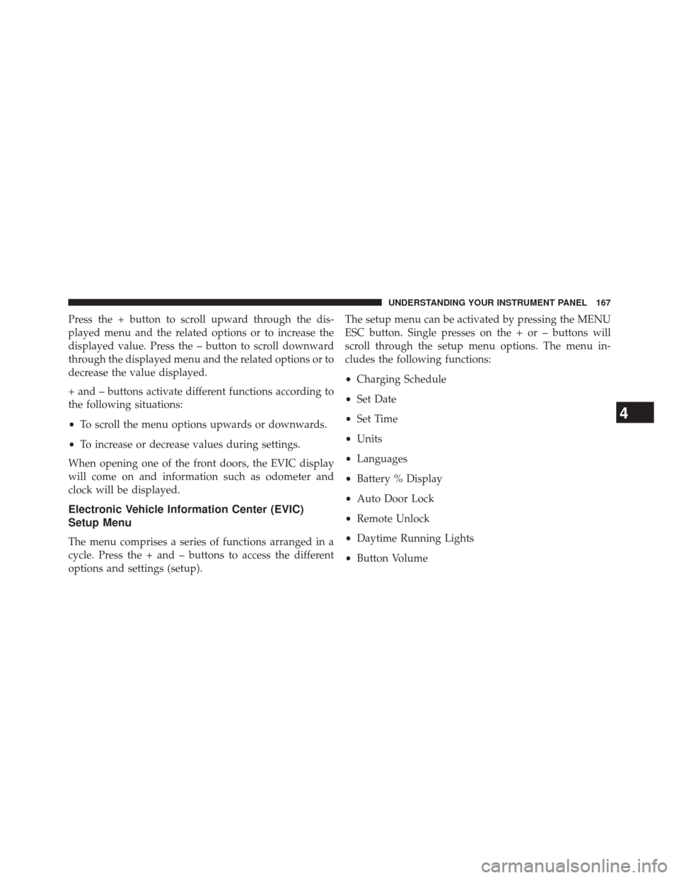 FIAT 500E 2014 2.G Owners Manual Press the + button to scroll upward through the dis-
played menu and the related options or to increase the
displayed value. Press the – button to scroll downward
through the displayed menu and the FIAT 500E 2014 2.G Owners Manual Press the + button to scroll upward through the dis-
played menu and the related options or to increase the
displayed value. Press the – button to scroll downward
through the displayed menu and the