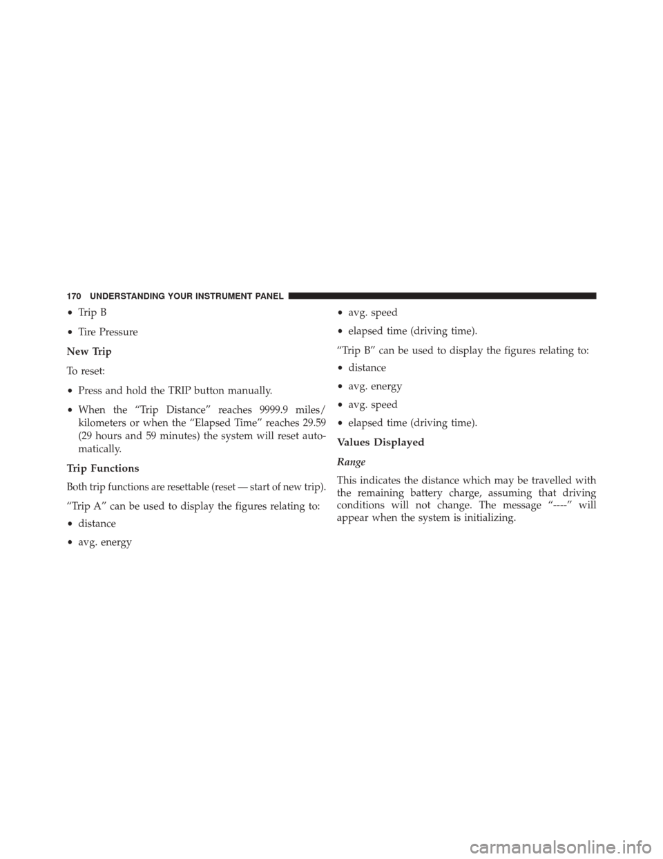 FIAT 500E 2014 2.G Owners Manual •Trip B
• Tire Pressure
New Trip
To reset:
• Press and hold the TRIP button manually.
• When the “Trip Distance” reaches 9999.9 miles/
kilometers or when the “Elapsed Time” reaches 29.