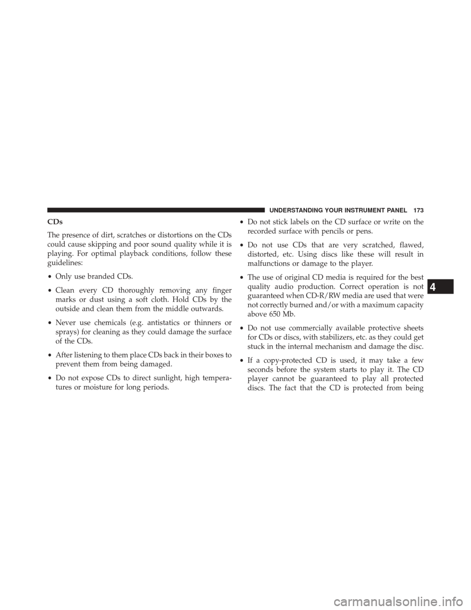 FIAT 500E 2014 2.G Owners Manual CDs
The presence of dirt, scratches or distortions on the CDs
could cause skipping and poor sound quality while it is
playing. For optimal playback conditions, follow these
guidelines:
•Only use bra