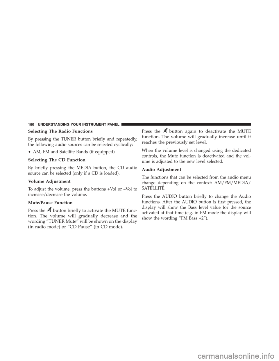 FIAT 500E 2014 2.G Owners Manual Selecting The Radio Functions
By pressing the TUNER button briefly and repeatedly,
the following audio sources can be selected cyclically:
•AM, FM and Satellite Bands (if equipped)
Selecting The CD 