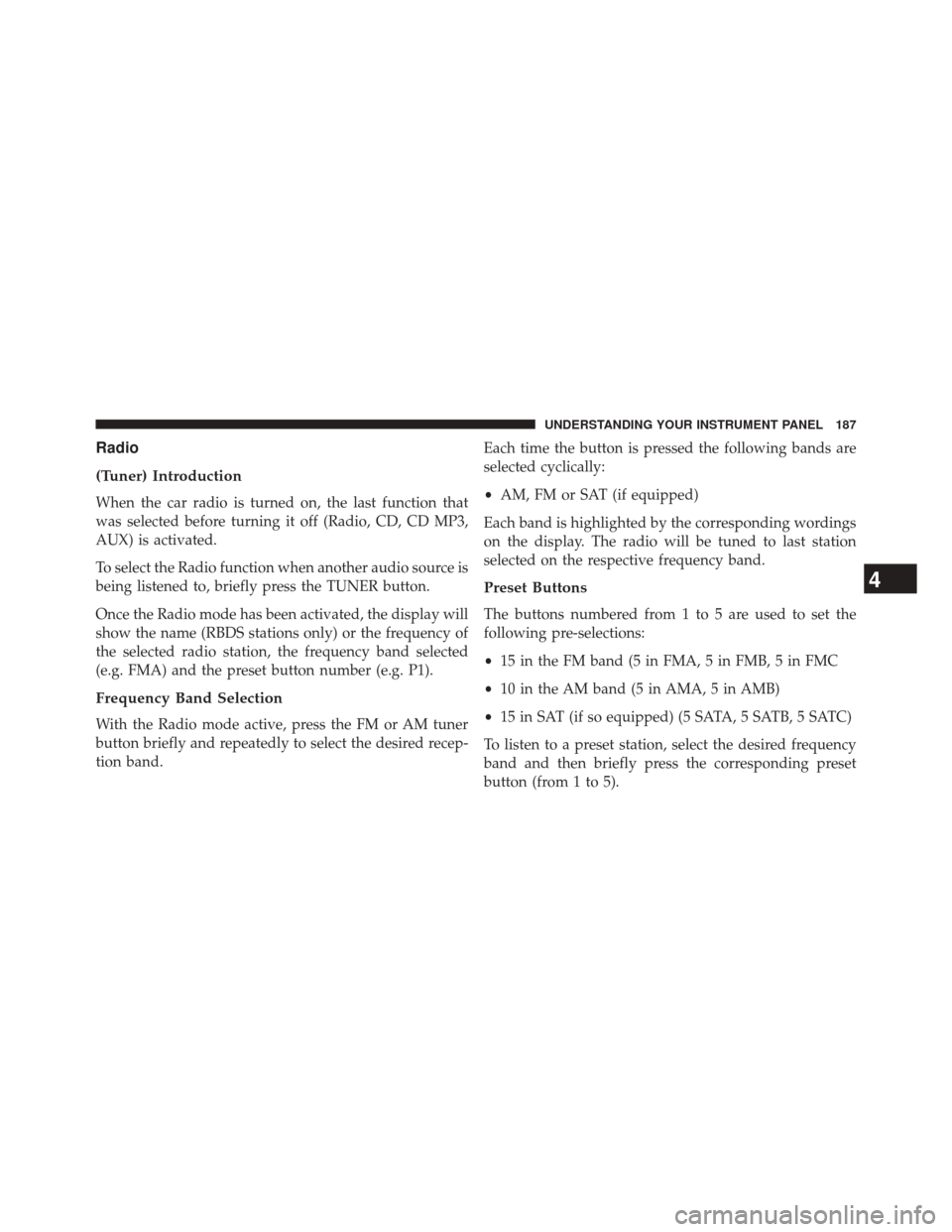 FIAT 500E 2014 2.G Owners Manual Radio
(Tuner) Introduction
When the car radio is turned on, the last function that
was selected before turning it off (Radio, CD, CD MP3,
AUX) is activated.
To select the Radio function when another a