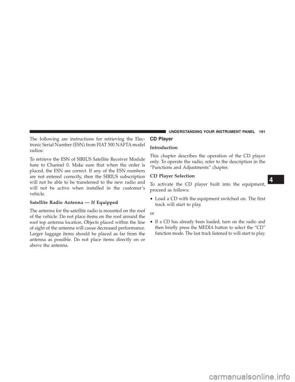 FIAT 500E 2014 2.G Owners Manual The following are instructions for retrieving the Elec-
tronic Serial Number (ESN) from FIAT 500 NAFTA model
radios:
To retrieve the ESN of SIRIUS Satellite Receiver Module
tune to Channel 0. Make sur FIAT 500E 2014 2.G Owners Manual The following are instructions for retrieving the Elec-
tronic Serial Number (ESN) from FIAT 500 NAFTA model
radios:
To retrieve the ESN of SIRIUS Satellite Receiver Module
tune to Channel 0. Make sur