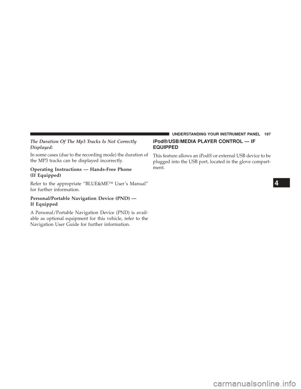 FIAT 500E 2014 2.G Owners Manual The Duration Of The Mp3 Tracks Is Not Correctly
Displayed:
In some cases (due to the recording mode) the duration of
the MP3 tracks can be displayed incorrectly.
Operating Instructions — Hands-Free FIAT 500E 2014 2.G Owners Manual The Duration Of The Mp3 Tracks Is Not Correctly
Displayed:
In some cases (due to the recording mode) the duration of
the MP3 tracks can be displayed incorrectly.
Operating Instructions — Hands-Free