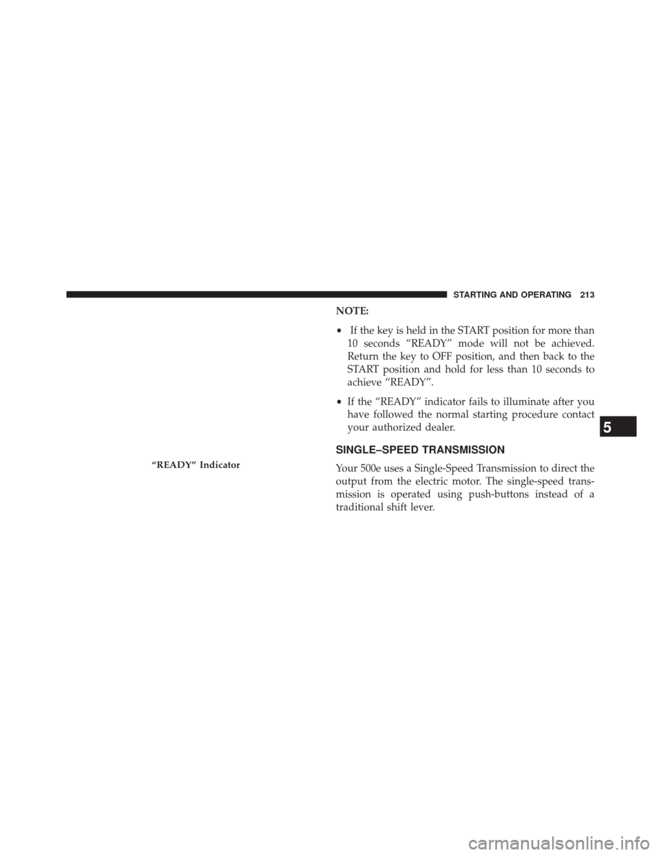 FIAT 500E 2014 2.G Owners Manual NOTE:
•If the key is held in the START position for more than
10 seconds “READY” mode will not be achieved.
Return the key to OFF position, and then back to the
START position and hold for less 