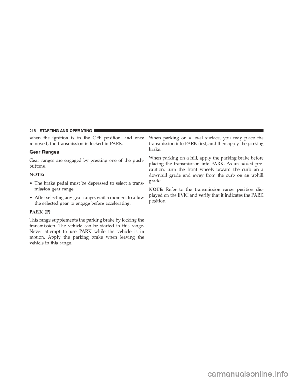 FIAT 500E 2014 2.G Owners Manual when the ignition is in the OFF position, and once
removed, the transmission is locked in PARK.
Gear Ranges
Gear ranges are engaged by pressing one of the push-
buttons.
NOTE:
•The brake pedal must 