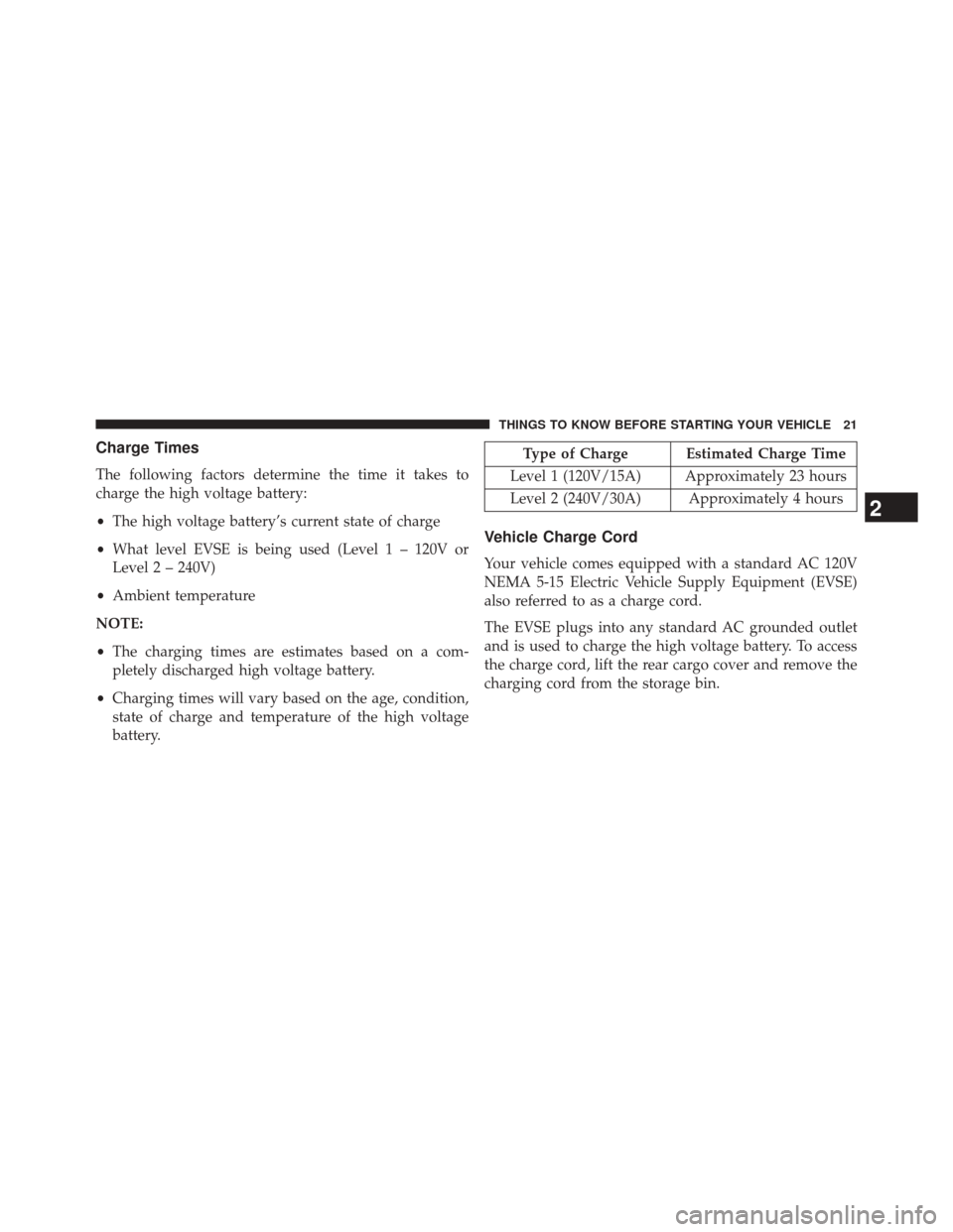 FIAT 500E 2014 2.G Owners Manual Charge Times
The following factors determine the time it takes to
charge the high voltage battery:
•The high voltage battery’s current state of charge
• What level EVSE is being used (Level 1 �