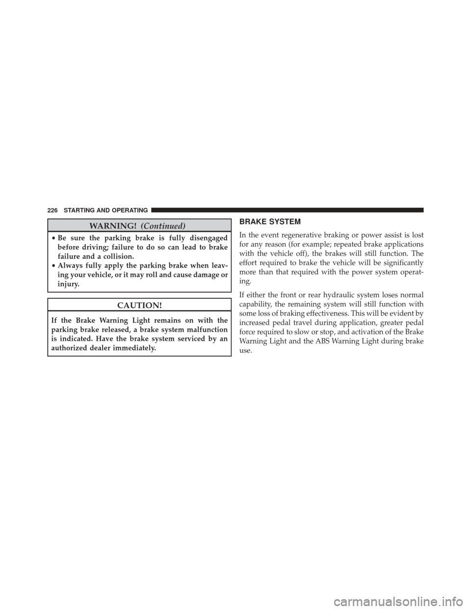 FIAT 500E 2014 2.G Owners Manual WARNING!(Continued)
•Be sure the parking brake is fully disengaged
before driving; failure to do so can lead to brake
failure and a collision.
• Always fully apply the parking brake when leav-
ing