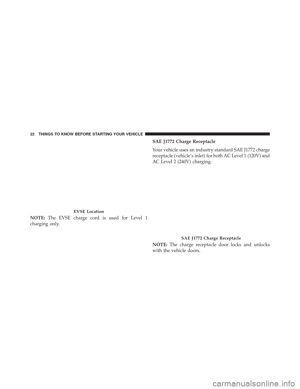 FIAT 500E 2014 2.G Owners Manual NOTE:The EVSE charge cord is used for Level 1
charging only. SAE J1772 Charge Receptacle
Your vehicle uses an industry standard SAE J1772 charge
receptacle (vehicle’s inlet) for both AC Level 1 (120