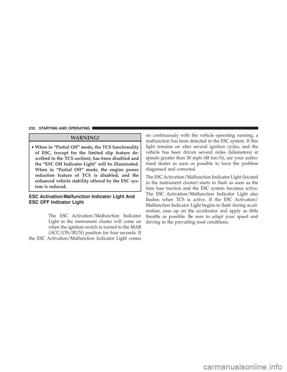 FIAT 500E 2014 2.G Owners Manual WARNING!
•When in “Partial Off” mode, the TCS functionality
of ESC, (except for the limited slip feature de-
scribed in the TCS section), has been disabled and
the “ESC Off Indicator Light” 